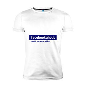 Мужская футболка премиум с принтом facebookaholic в Петрозаводске, 92% хлопок, 8% лайкра | приталенный силуэт, круглый вырез ворота, длина до линии бедра, короткий рукав | facebook | facebookaholic | social network addict | аддикция | зависимость | соц сети | социальные сети | фейсбук