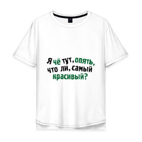 Мужская футболка хлопок Oversize с принтом самый красивый? в Петрозаводске, 100% хлопок | свободный крой, круглый ворот, “спинка” длиннее передней части | я | я че тут опять что ли самый красивый