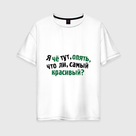 Женская футболка хлопок Oversize с принтом самый красивый? в Петрозаводске, 100% хлопок | свободный крой, круглый ворот, спущенный рукав, длина до линии бедер
 | я | я че тут опять что ли самый красивый