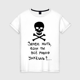 Женская футболка хлопок с принтом Зачем, если умрешь в Петрозаводске, 100% хлопок | прямой крой, круглый вырез горловины, длина до линии бедер, слегка спущенное плечо | если все равно умрешь | зачем жить | интернет приколы | череп