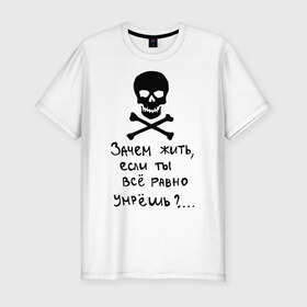 Мужская футболка премиум с принтом Зачем, если умрешь в Петрозаводске, 92% хлопок, 8% лайкра | приталенный силуэт, круглый вырез ворота, длина до линии бедра, короткий рукав | если все равно умрешь | зачем жить | интернет приколы | череп