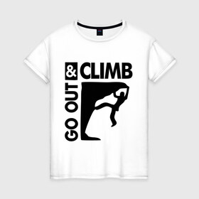 Женская футболка хлопок с принтом Go out and climb в Петрозаводске, 100% хлопок | прямой крой, круглый вырез горловины, длина до линии бедер, слегка спущенное плечо | climb | альпинизм | альпинисты | горы | путь | скалолазанье | скалолазы | спорт