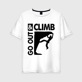 Женская футболка хлопок Oversize с принтом Go out and climb в Петрозаводске, 100% хлопок | свободный крой, круглый ворот, спущенный рукав, длина до линии бедер
 | climb | альпинизм | альпинисты | горы | путь | скалолазанье | скалолазы | спорт
