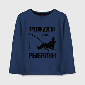 Детский лонгслив хлопок с принтом Рожден для рыбалки в Петрозаводске, 100% хлопок | круглый вырез горловины, полуприлегающий силуэт, длина до линии бедер | охота и рыбалка | рожден для рыбалки | рыбалка