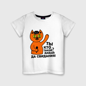 Детская футболка хлопок с принтом Кот, ты кто такой? в Петрозаводске, 100% хлопок | круглый вырез горловины, полуприлегающий силуэт, длина до линии бедер | давай до свидания. да свидания | интернет приколы | приколы | ты кто такой