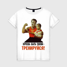 Женская футболка хлопок с принтом Хочешь быть таким? в Петрозаводске, 100% хлопок | прямой крой, круглый вырез горловины, длина до линии бедер, слегка спущенное плечо | ностальгия | советские плакаты | советский союз | ссср | хочешь быть таким тренируйся