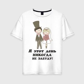 Женская футболка хлопок Oversize с принтом Я этот день не забуду в Петрозаводске, 100% хлопок | свободный крой, круглый ворот, спущенный рукав, длина до линии бедер
 | just married | жена | жених и невеста | молодожены | муж | свадьба