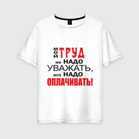 Женская футболка хлопок Oversize с принтом Для трудоголика в Петрозаводске, 100% хлопок | свободный крой, круглый ворот, спущенный рукав, длина до линии бедер
 | деньги | заработок | зарплата | профессия | работа | работник | уважать труд