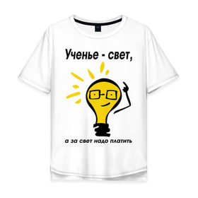 Мужская футболка хлопок Oversize с принтом Ученье - свет, а за свет надо платить в Петрозаводске, 100% хлопок | свободный крой, круглый ворот, “спинка” длиннее передней части | за свет надо платить | лампа | лампочка | студентам | универ | университет | ученье