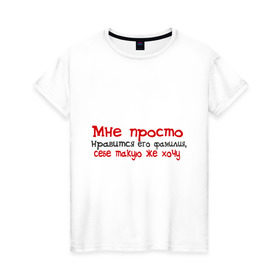 Женская футболка хлопок с принтом Мне нравится его фамилия в Петрозаводске, 100% хлопок | прямой крой, круглый вырез горловины, длина до линии бедер, слегка спущенное плечо | девушкам | для девушек | мне просто нравится его фамилия | себе такую же хочу