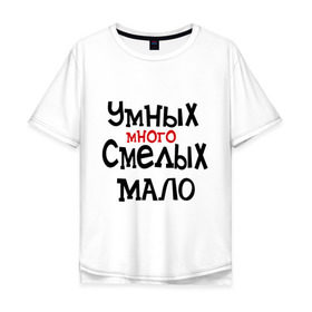 Мужская футболка хлопок Oversize с принтом Умных много, смелых мало в Петрозаводске, 100% хлопок | свободный крой, круглый ворот, “спинка” длиннее передней части | люди | о жизни | общество | смелость | характер