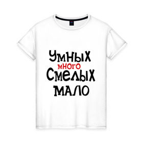 Женская футболка хлопок с принтом Умных много, смелых мало в Петрозаводске, 100% хлопок | прямой крой, круглый вырез горловины, длина до линии бедер, слегка спущенное плечо | люди | о жизни | общество | смелость | характер