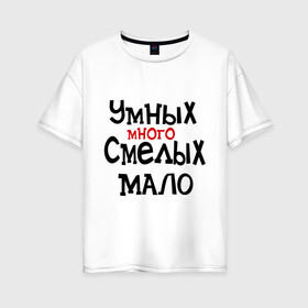Женская футболка хлопок Oversize с принтом Умных много смелых мало в Петрозаводске, 100% хлопок | свободный крой, круглый ворот, спущенный рукав, длина до линии бедер
 | люди | о жизни | общество | смелость | характер