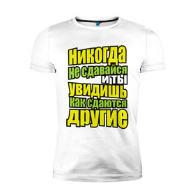 Мужская футболка премиум с принтом Никогда не сдавайся! в Петрозаводске, 92% хлопок, 8% лайкра | приталенный силуэт, круглый вырез ворота, длина до линии бедра, короткий рукав | мотивация | никогда не сдавайся | популярные цитаты | философские цитаты