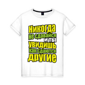 Женская футболка хлопок с принтом Никогда не сдавайся! в Петрозаводске, 100% хлопок | прямой крой, круглый вырез горловины, длина до линии бедер, слегка спущенное плечо | мотивация | никогда не сдавайся | популярные цитаты | философские цитаты