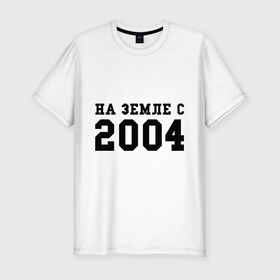 Мужская футболка премиум с принтом На Земле с 2004 в Петрозаводске, 92% хлопок, 8% лайкра | приталенный силуэт, круглый вырез ворота, длина до линии бедра, короткий рукав | Тематика изображения на принте: 