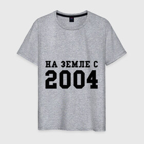 Мужская футболка хлопок с принтом На Земле с 2004 в Петрозаводске, 100% хлопок | прямой крой, круглый вырез горловины, длина до линии бедер, слегка спущенное плечо. | Тематика изображения на принте: 