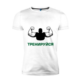 Мужская футболка премиум с принтом Тренируйся в Петрозаводске, 92% хлопок, 8% лайкра | приталенный силуэт, круглый вырез ворота, длина до линии бедра, короткий рукав | body building | bodybuilding | боди билдинг | бодибилдинг | качек | русская сила | сила | силач