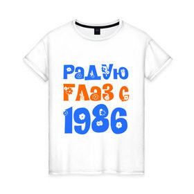 Женская футболка хлопок с принтом Радую глаз с 1986 в Петрозаводске, 100% хлопок | прямой крой, круглый вырез горловины, длина до линии бедер, слегка спущенное плечо | возраст | год рождения | дата рождения | день рождения | сколько лет