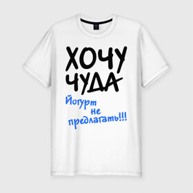 Мужская футболка премиум с принтом ХОЧУ ЧУДА в Петрозаводске, 92% хлопок, 8% лайкра | приталенный силуэт, круглый вырез ворота, длина до линии бедра, короткий рукав | желание | йогурт не предлагать | настроение | о жизни | чудеса
