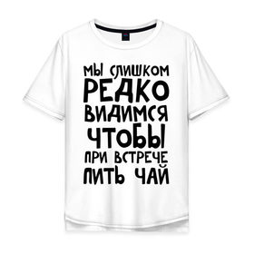 Мужская футболка хлопок Oversize с принтом Мы слишком редко видимся в Петрозаводске, 100% хлопок | свободный крой, круглый ворот, “спинка” длиннее передней части | Тематика изображения на принте: мы слишком редко видимся | чтобы при встрече пить чай
