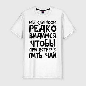 Мужская футболка премиум с принтом Мы слишком редко видимся в Петрозаводске, 92% хлопок, 8% лайкра | приталенный силуэт, круглый вырез ворота, длина до линии бедра, короткий рукав | Тематика изображения на принте: мы слишком редко видимся | чтобы при встрече пить чай