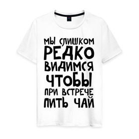 Мужская футболка хлопок с принтом Мы слишком редко видимся в Петрозаводске, 100% хлопок | прямой крой, круглый вырез горловины, длина до линии бедер, слегка спущенное плечо. | мы слишком редко видимся | чтобы при встрече пить чай