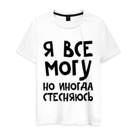 Мужская футболка хлопок с принтом Я все могу в Петрозаводске, 100% хлопок | прямой крой, круглый вырез горловины, длина до линии бедер, слегка спущенное плечо. | Тематика изображения на принте: но иногда стесняюсь | я все могу