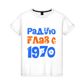 Женская футболка хлопок с принтом Радую глаз с 1970 в Петрозаводске, 100% хлопок | прямой крой, круглый вырез горловины, длина до линии бедер, слегка спущенное плечо | 1970 | дата рождения. год рождения | радую глаз | родился 1970