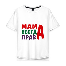 Мужская футболка хлопок Oversize с принтом мама права в Петрозаводске, 100% хлопок | свободный крой, круглый ворот, “спинка” длиннее передней части | мама всегда права | подарок маме