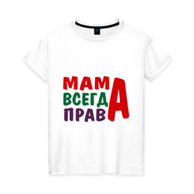 Женская футболка хлопок с принтом мама права в Петрозаводске, 100% хлопок | прямой крой, круглый вырез горловины, длина до линии бедер, слегка спущенное плечо | Тематика изображения на принте: мама всегда права | подарок маме