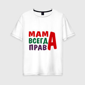 Женская футболка хлопок Oversize с принтом мама права в Петрозаводске, 100% хлопок | свободный крой, круглый ворот, спущенный рукав, длина до линии бедер
 | мама всегда права | подарок маме