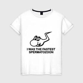 Женская футболка хлопок с принтом самый быстрый сперматозоид в Петрозаводске, 100% хлопок | прямой крой, круглый вырез горловины, длина до линии бедер, слегка спущенное плечо | i was the fastest spermatozoon
