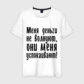 Мужская футболка хлопок с принтом Деньги успокаивают в Петрозаводске, 100% хлопок | прямой крой, круглый вырез горловины, длина до линии бедер, слегка спущенное плечо. | 