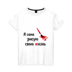Женская футболка хлопок с принтом Я сама рисую свою жизнь в Петрозаводске, 100% хлопок | прямой крой, круглый вырез горловины, длина до линии бедер, слегка спущенное плечо | жизнь | цитаты | я | я сама рисую свою жизнь