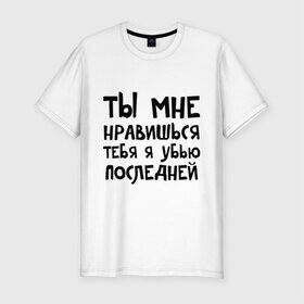 Мужская футболка премиум с принтом Тебя я убью последней в Петрозаводске, 92% хлопок, 8% лайкра | приталенный силуэт, круглый вырез ворота, длина до линии бедра, короткий рукав | Тематика изображения на принте: ты мне нравишься