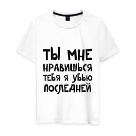 Мужская футболка хлопок с принтом Тебя я убью последней в Петрозаводске, 100% хлопок | прямой крой, круглый вырез горловины, длина до линии бедер, слегка спущенное плечо. | Тематика изображения на принте: ты мне нравишься