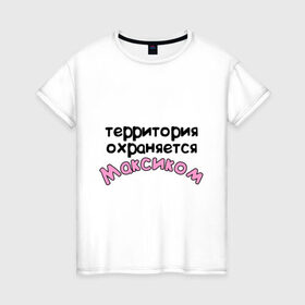 Женская футболка хлопок с принтом Территория охраняется Максиком в Петрозаводске, 100% хлопок | прямой крой, круглый вырез горловины, длина до линии бедер, слегка спущенное плечо | terryt | девушкам | для девушек | имена | имя | макс территория охраняется | максим