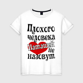 Женская футболка хлопок с принтом Плохая Наташа в Петрозаводске, 100% хлопок | прямой крой, круглый вырез горловины, длина до линии бедер, слегка спущенное плечо | natasha | женское имя | имена | наталья | наташа | прикольная надпись | сердечко | сердце