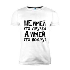 Мужская футболка премиум с принтом Не имей сто друзей в Петрозаводске, 92% хлопок, 8% лайкра | приталенный силуэт, круглый вырез ворота, длина до линии бедра, короткий рукав | не имей 100 друзей | парням | подруг