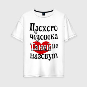 Женская футболка хлопок Oversize с принтом Плохая Таня в Петрозаводске, 100% хлопок | свободный крой, круглый ворот, спущенный рукав, длина до линии бедер
 | tanya | женское имя | имена | прикольная надпись | сердечко | сердце | таня | татьяна