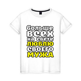 Женская футболка хлопок с принтом Больше всех на свете в Петрозаводске, 100% хлопок | прямой крой, круглый вырез горловины, длина до линии бедер, слегка спущенное плечо | больше всех на свете люблю своего мужа | девушкам | для девушек | замужем | я люблю мужа