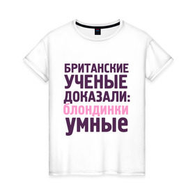 Женская футболка хлопок с принтом Блондинки умные в Петрозаводске, 100% хлопок | прямой крой, круглый вырез горловины, длина до линии бедер, слегка спущенное плечо | блондинка | британские ученые | девушкам | доказали