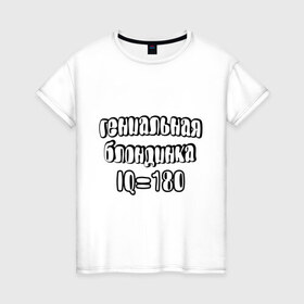 Женская футболка хлопок с принтом Гениальная блондинка в Петрозаводске, 100% хлопок | прямой крой, круглый вырез горловины, длина до линии бедер, слегка спущенное плечо | 