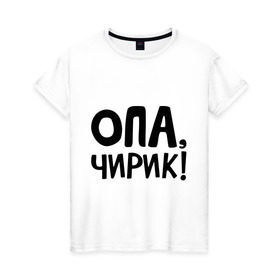 Женская футболка хлопок с принтом Опа, чирик! в Петрозаводске, 100% хлопок | прямой крой, круглый вырез горловины, длина до линии бедер, слегка спущенное плечо | интернет приколы | опа | чирик