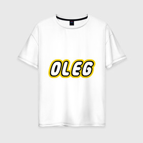 Женская футболка хлопок Oversize с принтом Oleg в Петрозаводске, 100% хлопок | свободный крой, круглый ворот, спущенный рукав, длина до линии бедер
 | lego | антибрренд | имена | конструктор лего | лего | логотип лего | олег