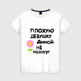 Женская футболка хлопок с принтом Плохую девушку Анной не назовут в Петрозаводске, 100% хлопок | прямой крой, круглый вырез горловины, длина до линии бедер, слегка спущенное плечо | annaname | анна | аннка аннюта