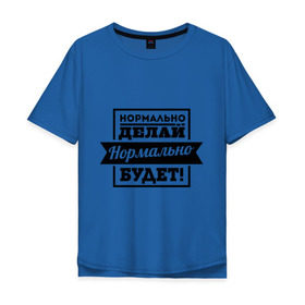 Мужская футболка хлопок Oversize с принтом Нормально делай в Петрозаводске, 100% хлопок | свободный крой, круглый ворот, “спинка” длиннее передней части | афоризмы | нормально будет | нормально делай | цитаты