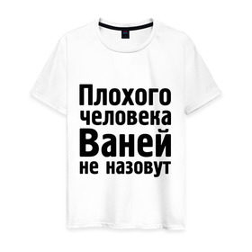 Мужская футболка хлопок с принтом Плохой Ваня в Петрозаводске, 100% хлопок | прямой крой, круглый вырез горловины, длина до линии бедер, слегка спущенное плечо. | vanya | ваней не назовут | ванька | ваня ванек вано | иван