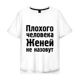Мужская футболка хлопок Oversize с принтом Плохой Женя в Петрозаводске, 100% хлопок | свободный крой, круглый ворот, “спинка” длиннее передней части | evgeniy | евгений | женей не назовут | женя | имена | имя